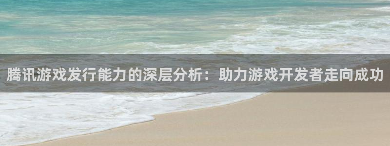天辰平台会员值得买吗现在：腾讯游戏发行能力的深层分析：助力游戏开发者走向成功