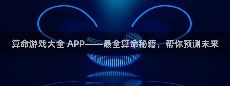 天辰平台去 58534I 平台：算命游戏大全 APP——最全算命秘籍，帮你预测未来