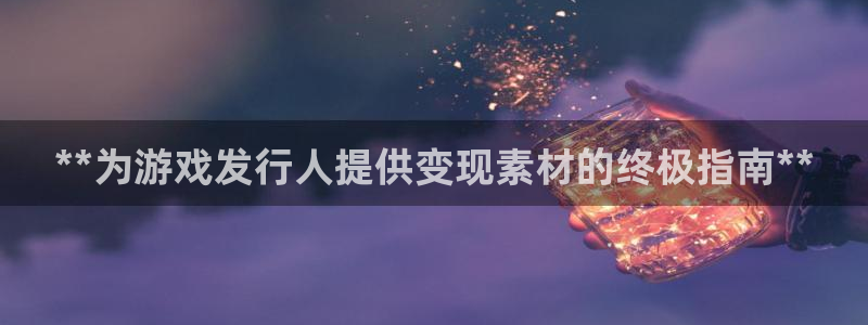 天辰测速 192.168.0.1：**为游戏发行人提供变现素材的终极指南**