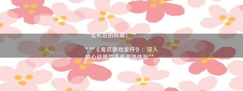 天辰平台招 411O31 平台：**优化后的标题：**

* **《毒药游戏发行》：深入
惊心动魄的手机游戏体验**