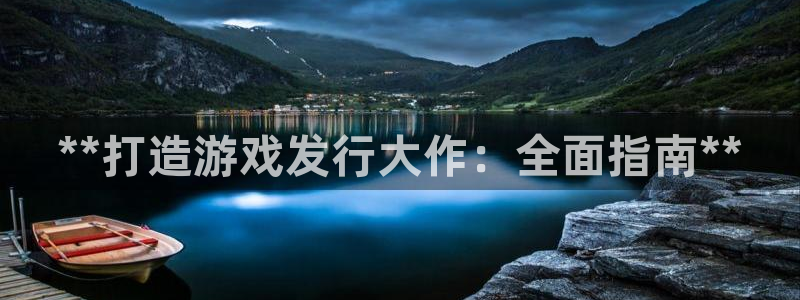 天辰平台怎么样可靠吗：**打造游戏发行大作：全面指南**