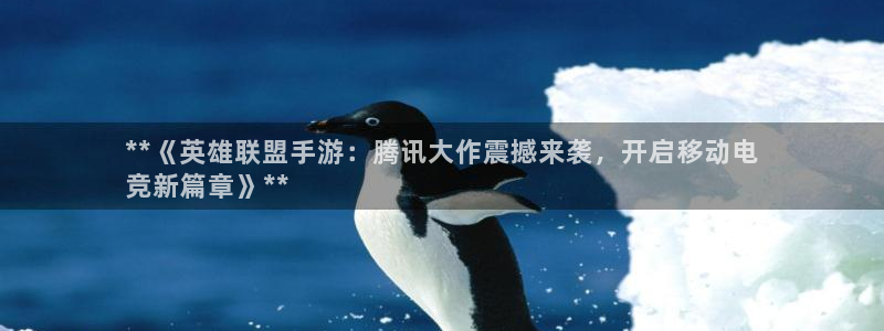 天辰商盟创业平台：**《英雄联盟手游：腾讯大作震撼来袭，开启移动电
竞新篇章》**