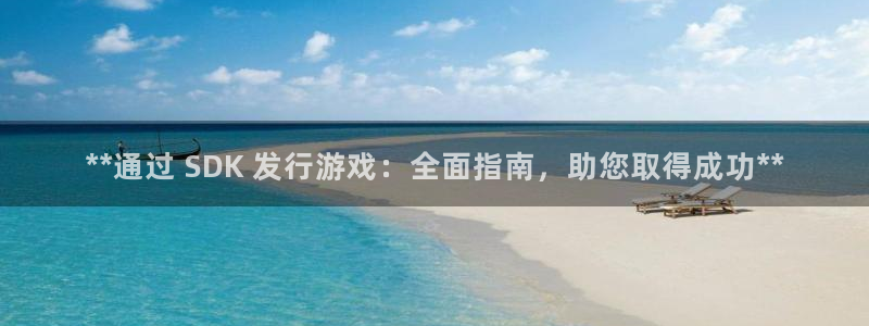 天辰团队玩彩平台是真的吗：**通过 SDK 发行游戏：全面指南，助您取得成功**