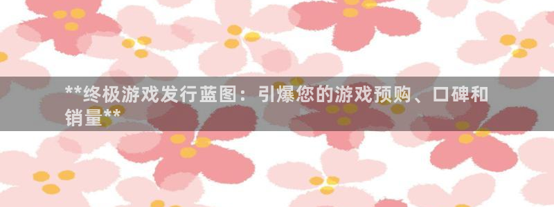 天辰测速在线登录官网：**终极游戏发行蓝图：引爆您的游戏预购、口碑和
销量**