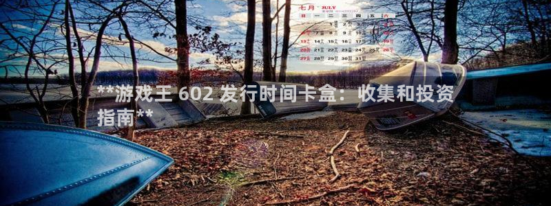 天辰注册平台：**游戏王 602 发行时间卡盒：收集和投资
指南**