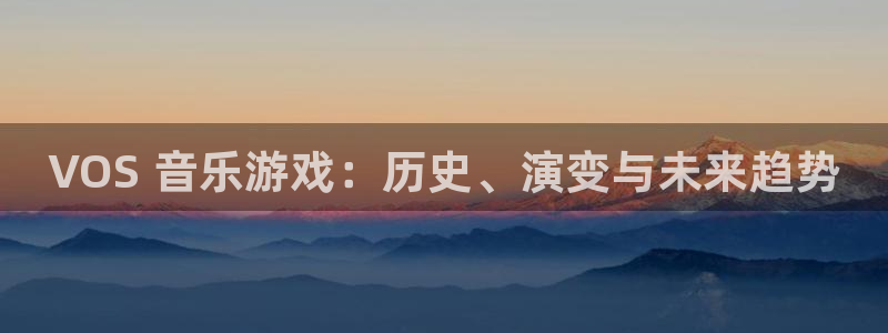 天辰平台深7O777：VOS 音乐游戏：历史、演变与未来趋势