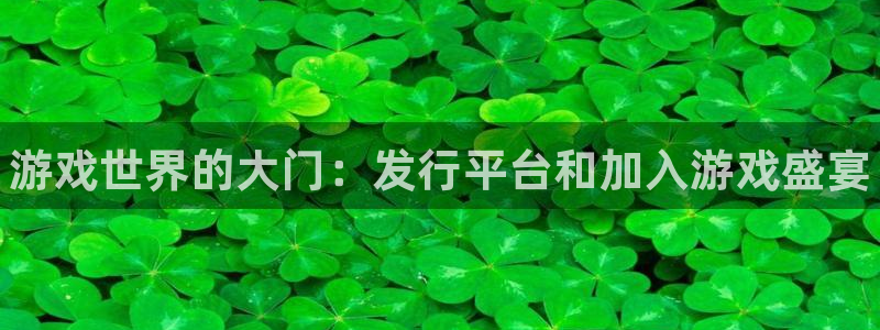 天辰平台飞 411o31 平台：游戏世界的大门：发行平台和加入游戏盛宴