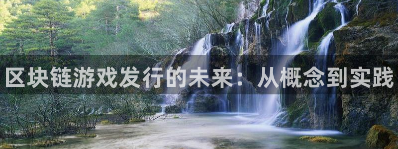 天辰平台息7o777ts=0：区块链游戏发行的未来：从概念到实践