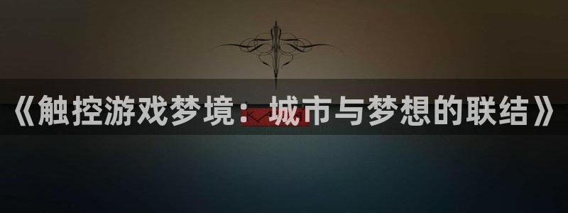 天辰平台会员值得买吗：《触控游戏梦境：城市与梦想的联结》