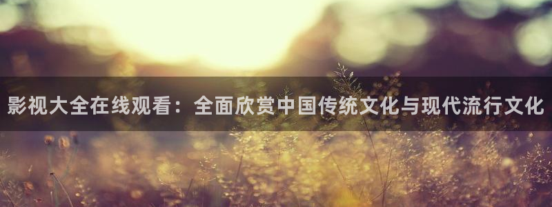 黑狐影院免费高清：影视大全在线观看：全面欣赏中国传统文化与现代流行文化